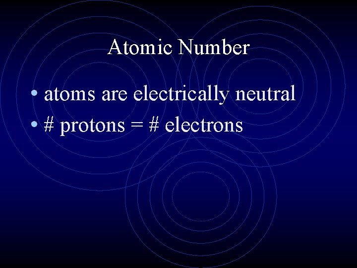 Atomic Number • atoms are electrically neutral • # protons = # electrons Atomic Number • atoms are electrically neutral • # protons = # electrons
