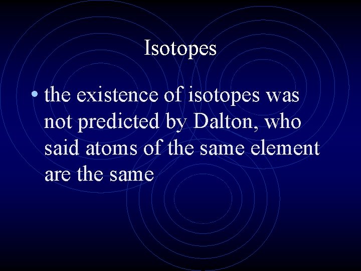 Isotopes • the existence of isotopes was not predicted by Dalton, who said atoms Isotopes • the existence of isotopes was not predicted by Dalton, who said atoms