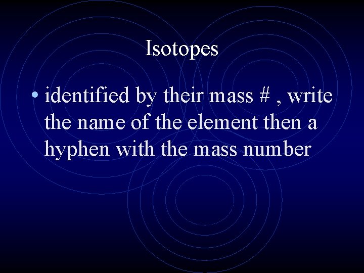 Isotopes • identified by their mass # , write the name of the element Isotopes • identified by their mass # , write the name of the element