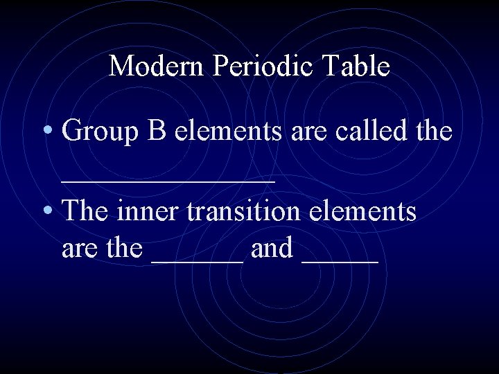Modern Periodic Table • Group B elements are called the _______ • The inner Modern Periodic Table • Group B elements are called the _______ • The inner