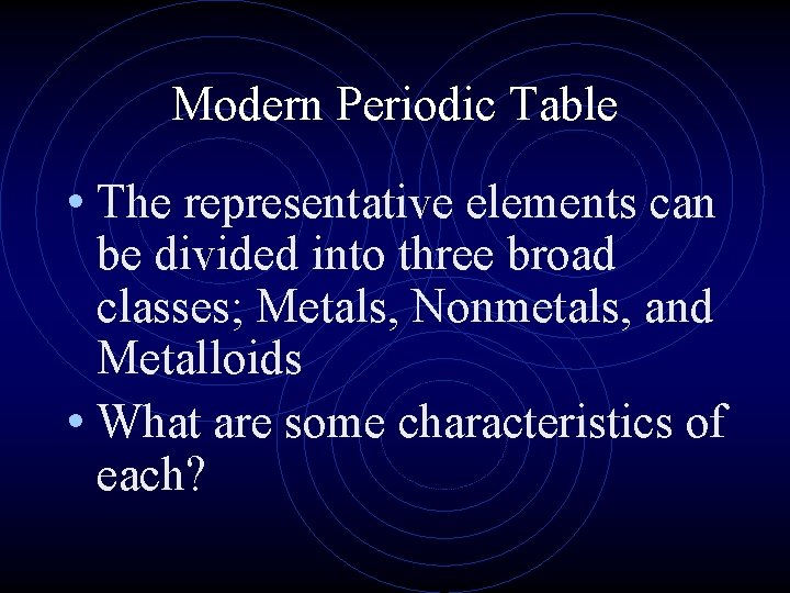 Modern Periodic Table • The representative elements can be divided into three broad classes; Modern Periodic Table • The representative elements can be divided into three broad classes;