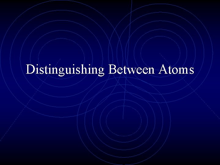 Distinguishing Between Atoms Distinguishing Between Atoms