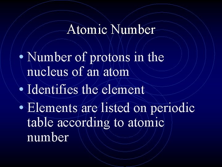 Atomic Number • Number of protons in the nucleus of an atom • Identifies Atomic Number • Number of protons in the nucleus of an atom • Identifies