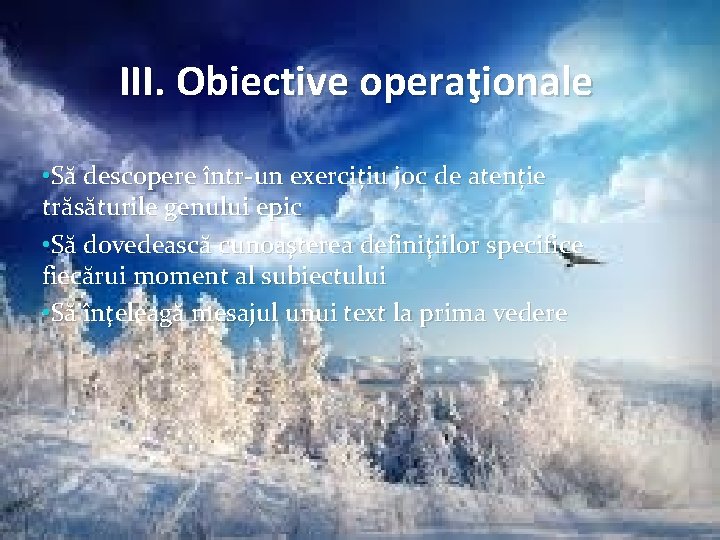 III. Obiective operaţionale • Să descopere într-un exercițiu joc de atenție trăsăturile genului epic