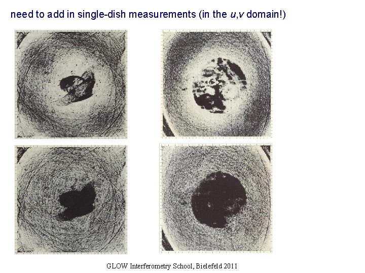 need to add in single-dish measurements (in the u, v domain!) GLOW Interferometry School,