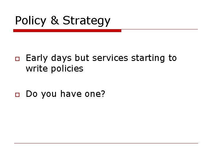 Policy & Strategy o o Early days but services starting to write policies Do