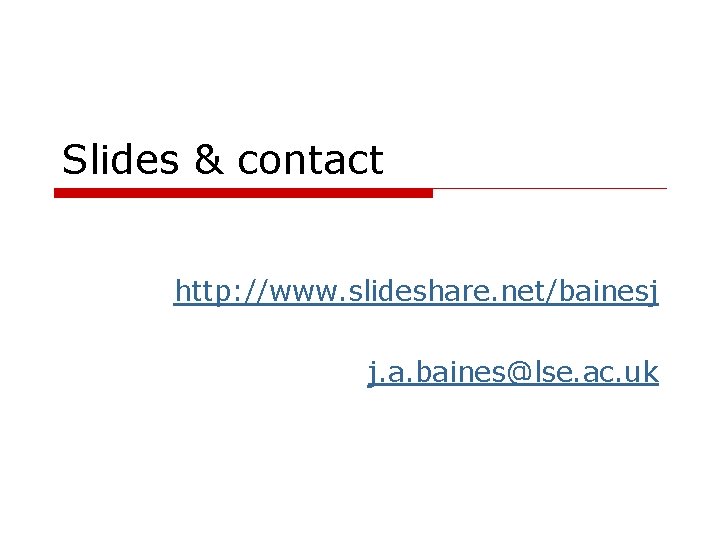 Slides & contact http: //www. slideshare. net/bainesj j. a. baines@lse. ac. uk 