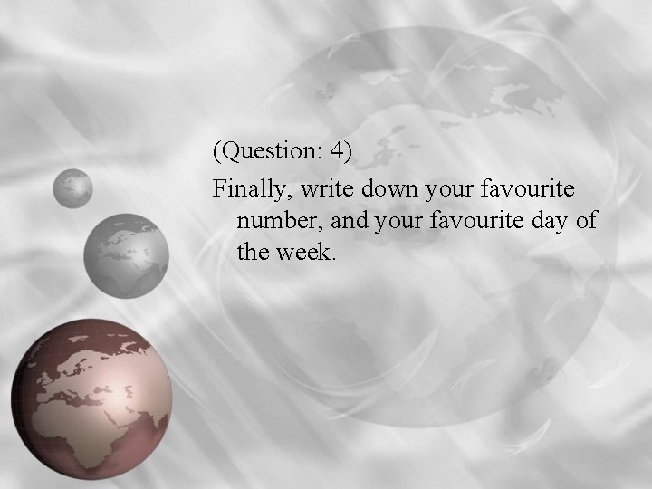 (Question: 4) Finally, write down your favourite number, and your favourite day of the