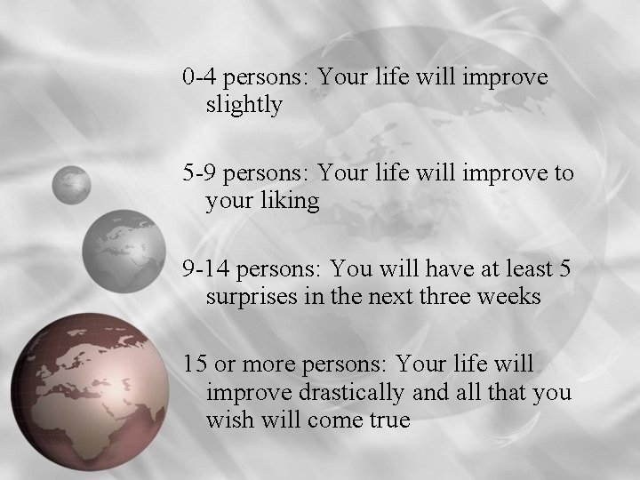 0 -4 persons: Your life will improve slightly 5 -9 persons: Your life will