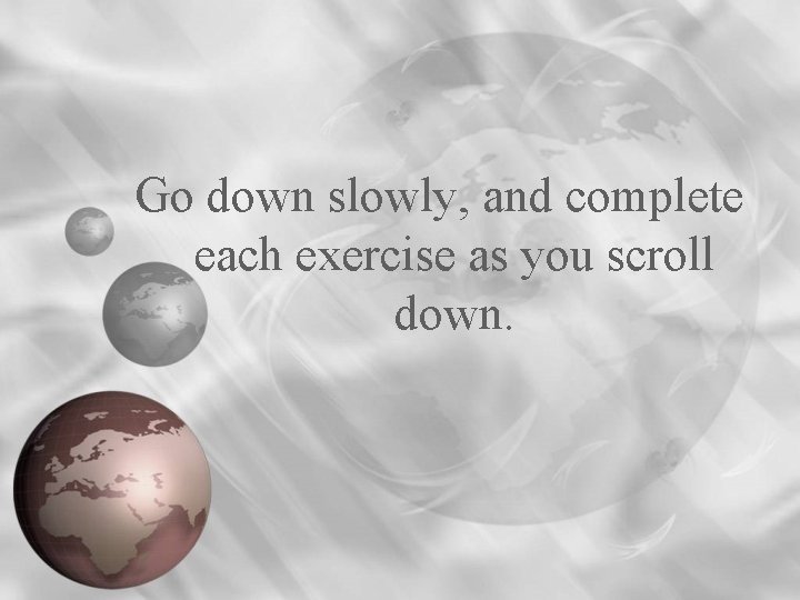 Go down slowly, and complete each exercise as you scroll down. 