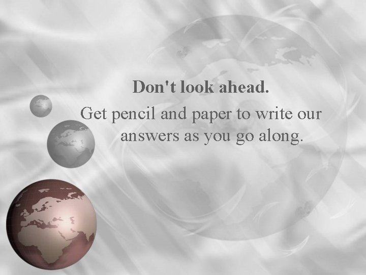 Don't look ahead. Get pencil and paper to write our answers as you go