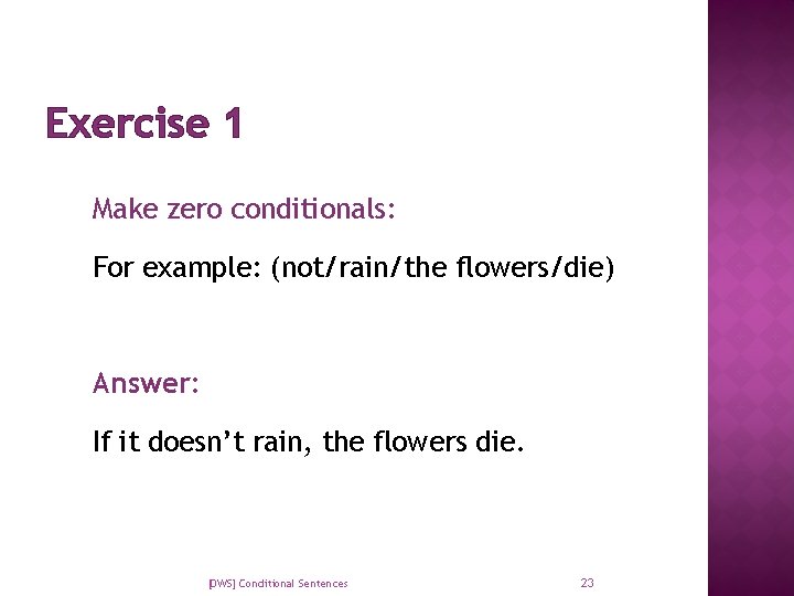 Exercise 1 Make zero conditionals: For example: (not/rain/the flowers/die) Answer: If it doesn’t rain,