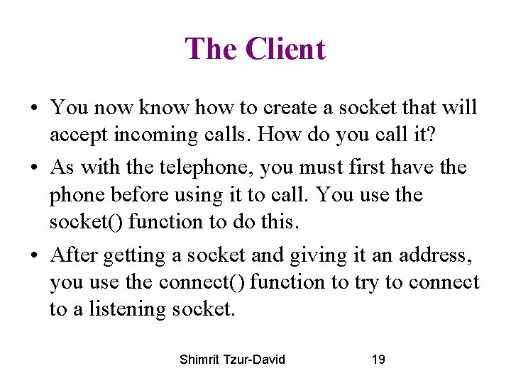 The Client • You now know how to create a socket that will accept