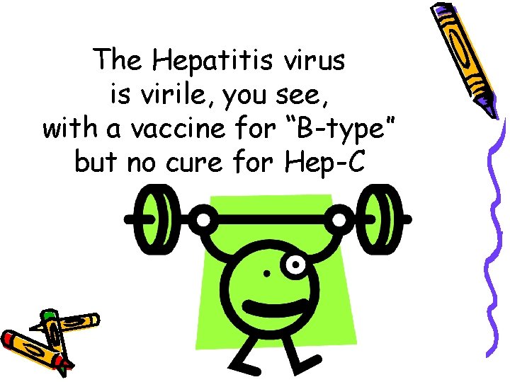 The Hepatitis virus is virile, you see, with a vaccine for “B-type” but no