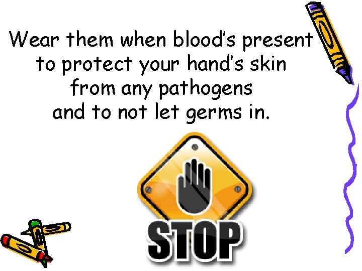 Wear them when blood’s present to protect your hand’s skin from any pathogens and