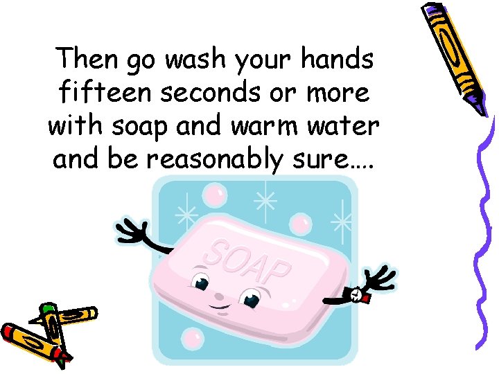 Then go wash your hands fifteen seconds or more with soap and warm water