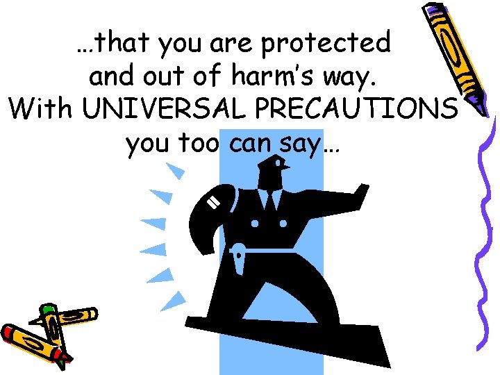 …that you are protected and out of harm’s way. With UNIVERSAL PRECAUTIONS you too