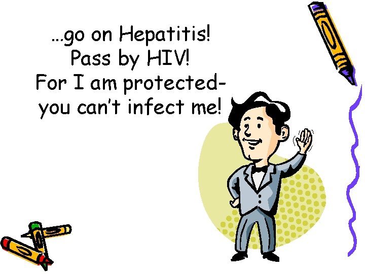 …go on Hepatitis! Pass by HIV! For I am protectedyou can’t infect me! 