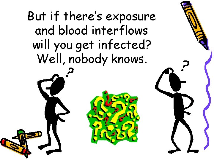 But if there’s exposure and blood interflows will you get infected? Well, nobody knows.