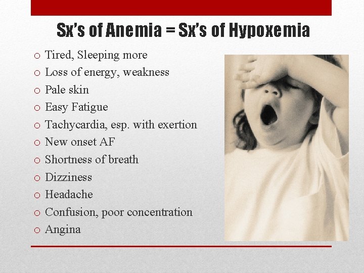Sx’s of Anemia = Sx’s of Hypoxemia o Tired, Sleeping more o Loss of