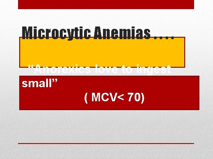 Microcytic Anemias. . “Anorexics love to ingest small” ( MCV< 70) 