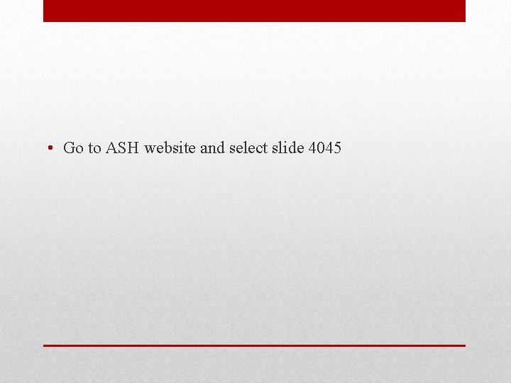  • Go to ASH website and select slide 4045 