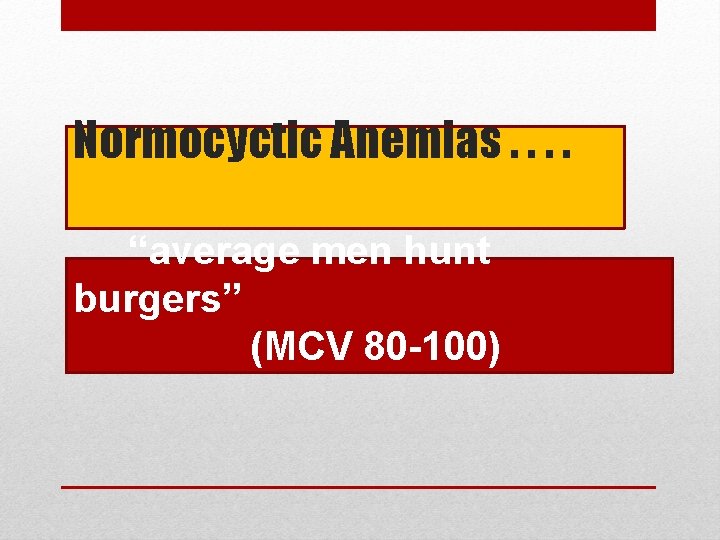 Normocyctic Anemias. . “average men hunt burgers” (MCV 80 -100) 