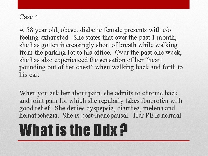 Case 4 A 58 year old, obese, diabetic female presents with c/o feeling exhausted.