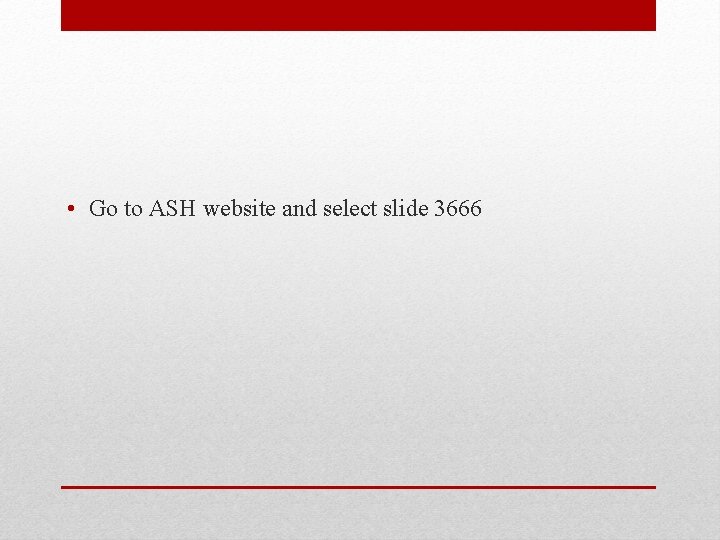  • Go to ASH website and select slide 3666 