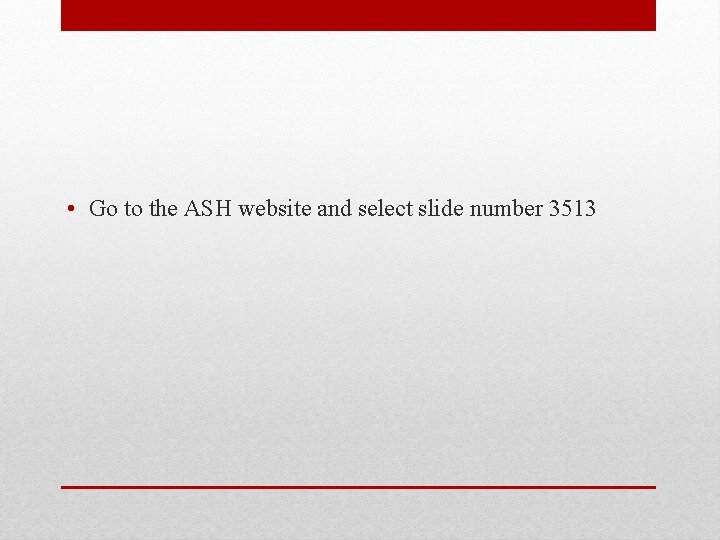  • Go to the ASH website and select slide number 3513 