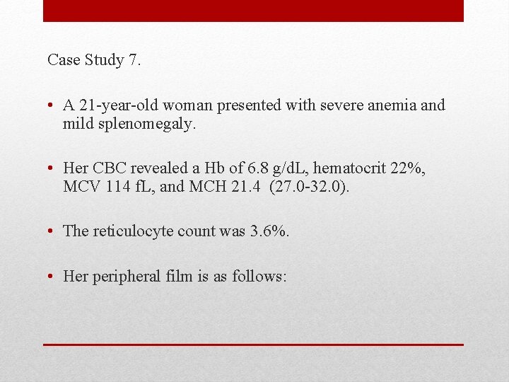 Case Study 7. • A 21 -year-old woman presented with severe anemia and mild