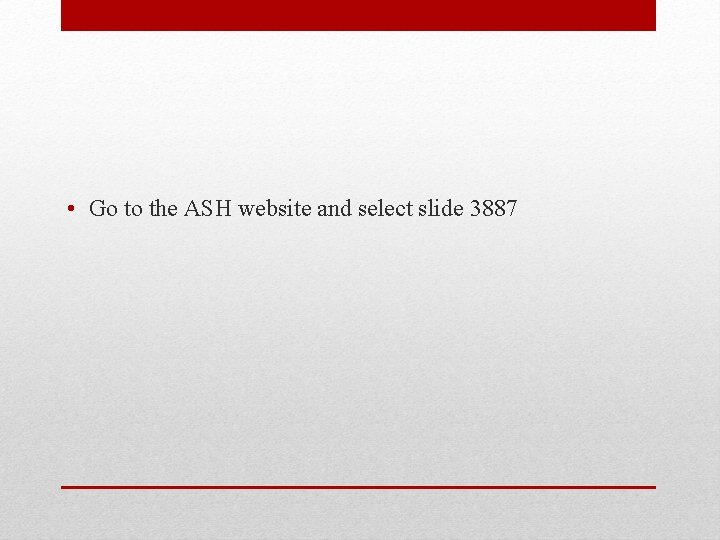  • Go to the ASH website and select slide 3887 