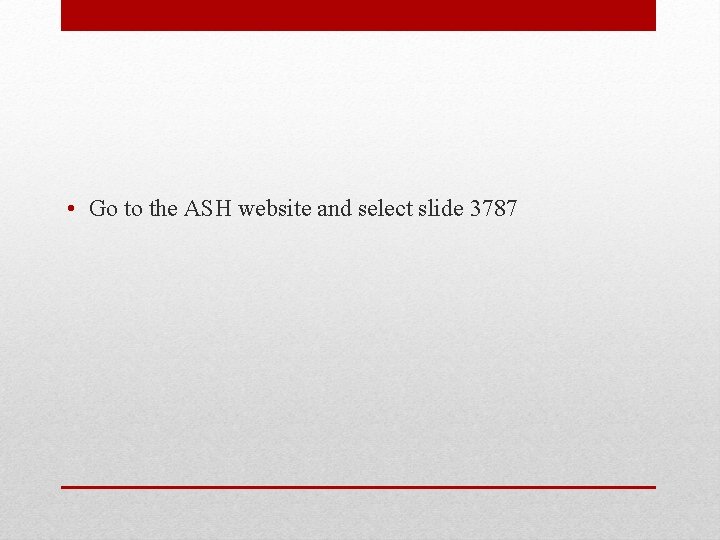  • Go to the ASH website and select slide 3787 