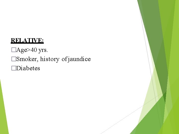 RELATIVE: �Age>40 yrs. �Smoker, history of jaundice �Diabetes 