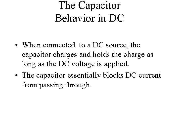 The Capacitor Behavior in DC • When connected to a DC source, the capacitor