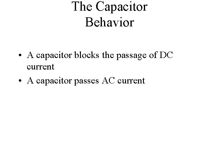 The Capacitor Behavior • A capacitor blocks the passage of DC current • A