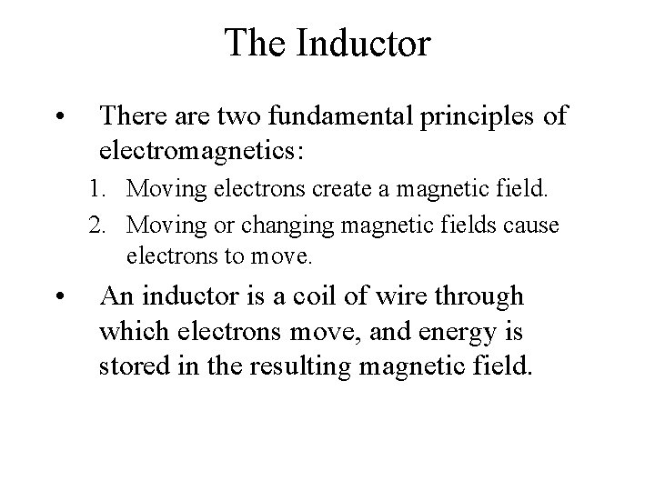 The Inductor • There are two fundamental principles of electromagnetics: 1. Moving electrons create