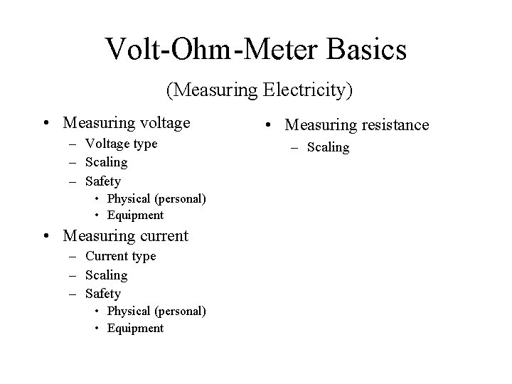 Volt-Ohm-Meter Basics (Measuring Electricity) • Measuring voltage – Voltage type – Scaling – Safety