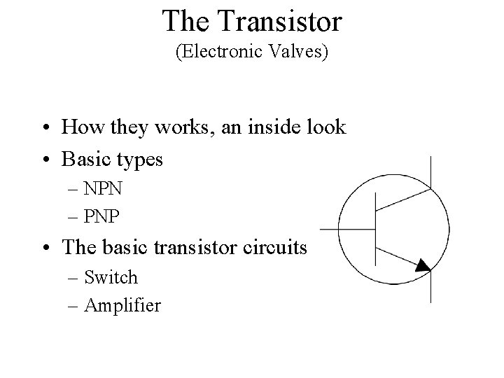 The Transistor (Electronic Valves) • How they works, an inside look • Basic types