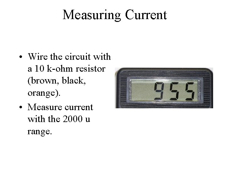 Measuring Current • Wire the circuit with a 10 k-ohm resistor (brown, black, orange).