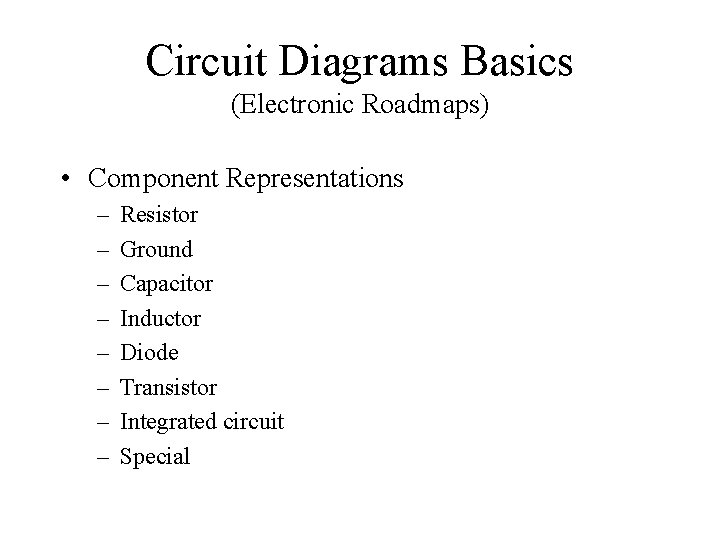 Circuit Diagrams Basics (Electronic Roadmaps) • Component Representations – – – – Resistor Ground