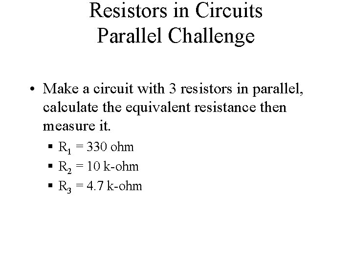 Resistors in Circuits Parallel Challenge • Make a circuit with 3 resistors in parallel,