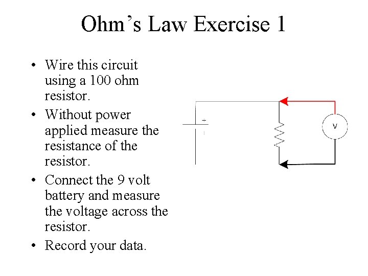 Ohm’s Law Exercise 1 • Wire this circuit using a 100 ohm resistor. •