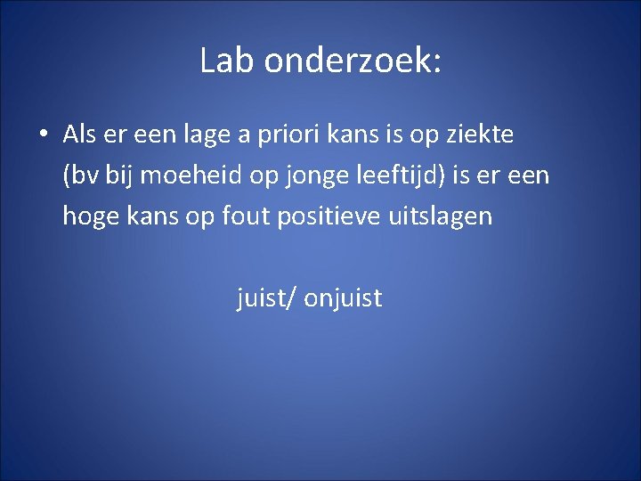 Lab onderzoek: • Als er een lage a priori kans is op ziekte (bv