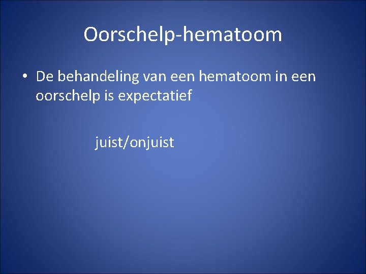 Oorschelp-hematoom • De behandeling van een hematoom in een oorschelp is expectatief juist/onjuist 