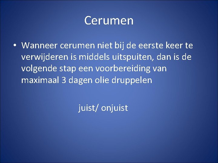 Cerumen • Wanneer cerumen niet bij de eerste keer te verwijderen is middels uitspuiten,