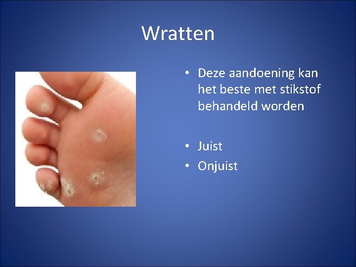 Wratten • Deze aandoening kan het beste met stikstof behandeld worden • Juist •