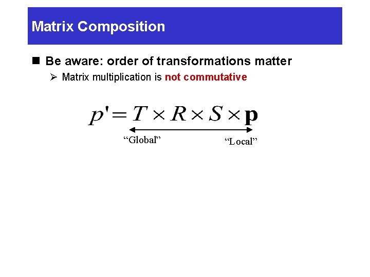 Matrix Composition n Be aware: order of transformations matter Ø Matrix multiplication is not Matrix Composition n Be aware: order of transformations matter Ø Matrix multiplication is not