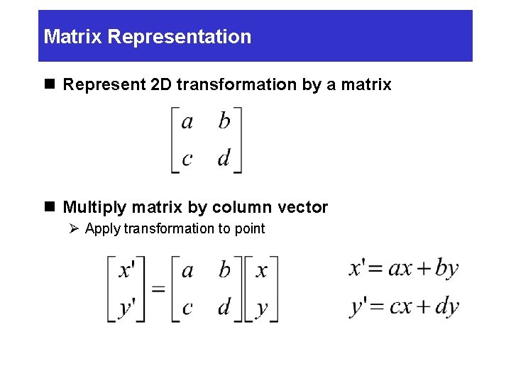Matrix Representation n Represent 2 D transformation by a matrix n Multiply matrix by Matrix Representation n Represent 2 D transformation by a matrix n Multiply matrix by