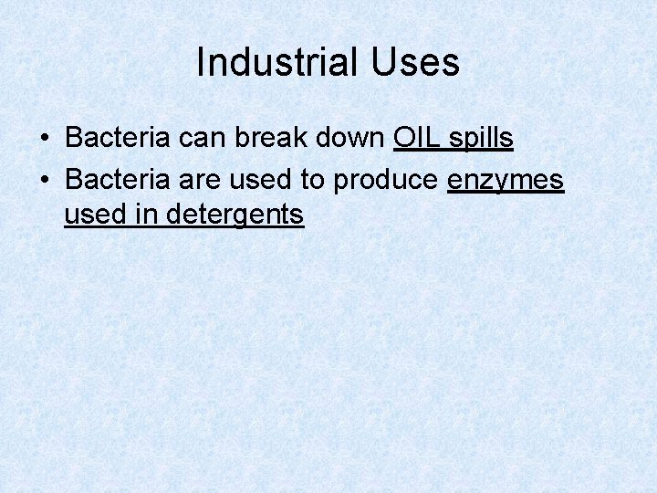 Industrial Uses • Bacteria can break down OIL spills • Bacteria are used to